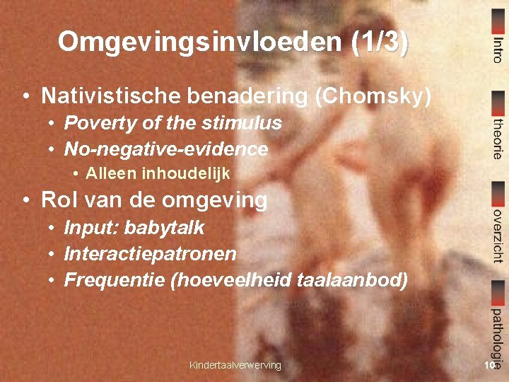 Omgevingsinvloeden (1/3) • Nativistische benadering (Chomsky) • Poverty of the stimulus • No-negative-evidence •