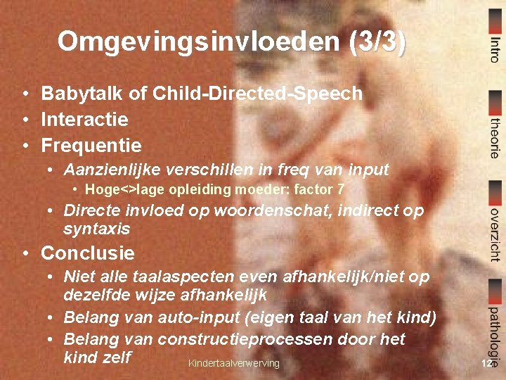 Omgevingsinvloeden (3/3) • Babytalk of Child-Directed-Speech • Interactie • Frequentie • Aanzienlijke verschillen in