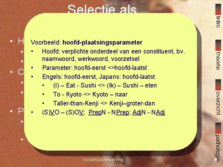 Selectie als verwervingsmechanisme • Hypothesetoetsing: Voorbeeld: hoofd-plaatsingsparameter • Hoofd: verplichte onderdeel van een constituent,