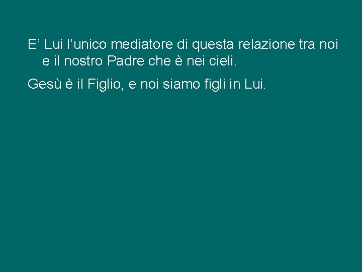 E’ Lui l’unico mediatore di questa relazione tra noi e il nostro Padre che