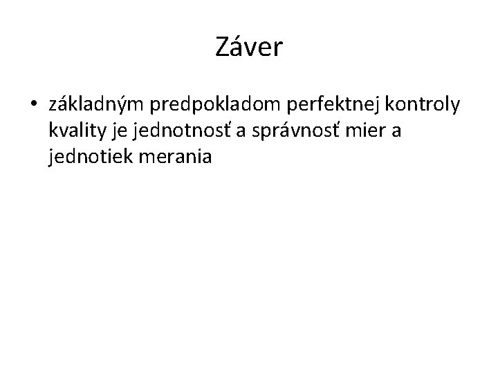 Záver • základným predpokladom perfektnej kontroly kvality je jednotnosť a správnosť mier a jednotiek