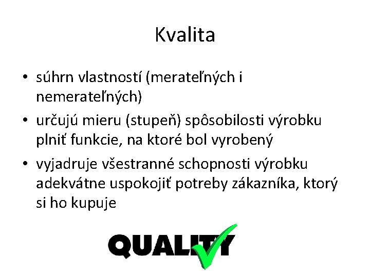 Kvalita • súhrn vlastností (merateľných i nemerateľných) • určujú mieru (stupeň) spôsobilosti výrobku plniť