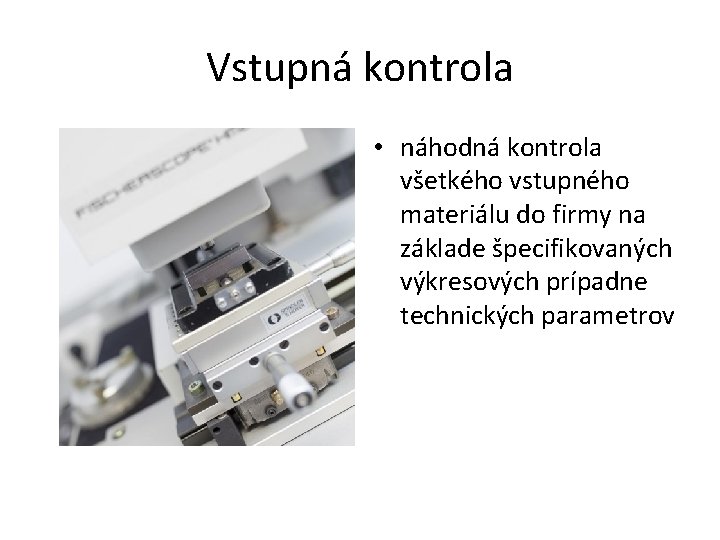 Vstupná kontrola • náhodná kontrola všetkého vstupného materiálu do firmy na základe špecifikovaných výkresových