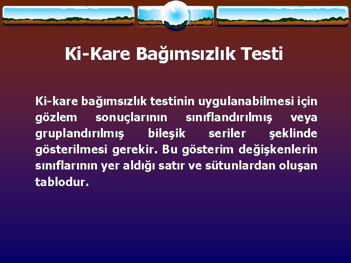 Ki-Kare Bağımsızlık Testi Ki-kare bağımsızlık testinin uygulanabilmesi için gözlem sonuçlarının sınıflandırılmış veya gruplandırılmış bileşik