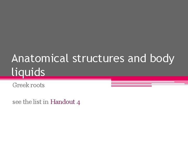 Anatomical structures and body liquids Greek roots see the list in Handout 4 