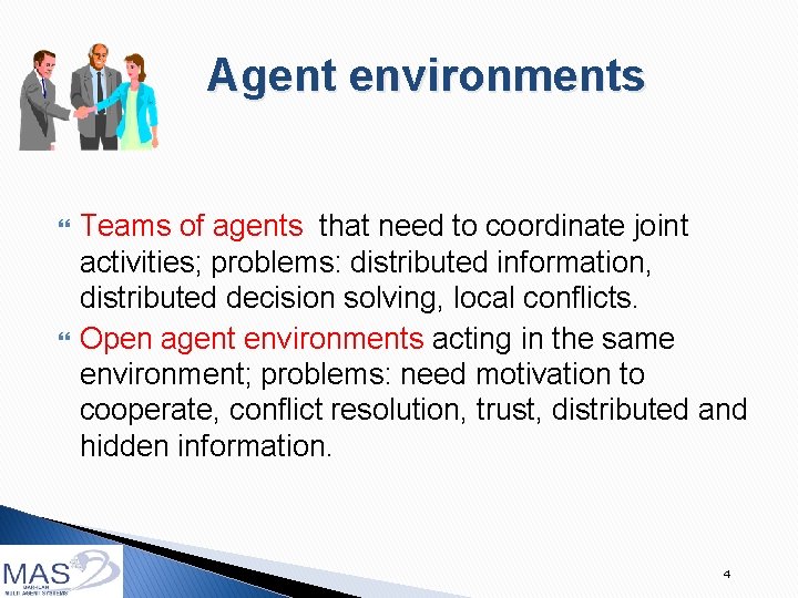 Agent environments Teams of agents that need to coordinate joint activities; problems: distributed information,