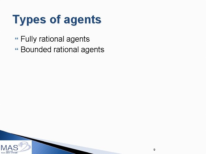 Types of agents Fully rational agents Bounded rational agents 9 