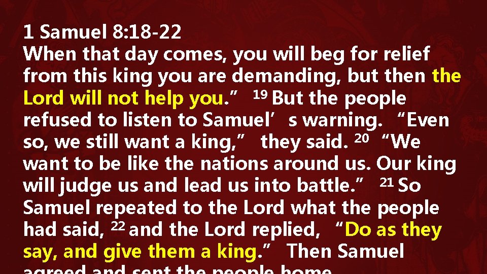 1 Samuel 8: 18 -22 When that day comes, you will beg for relief