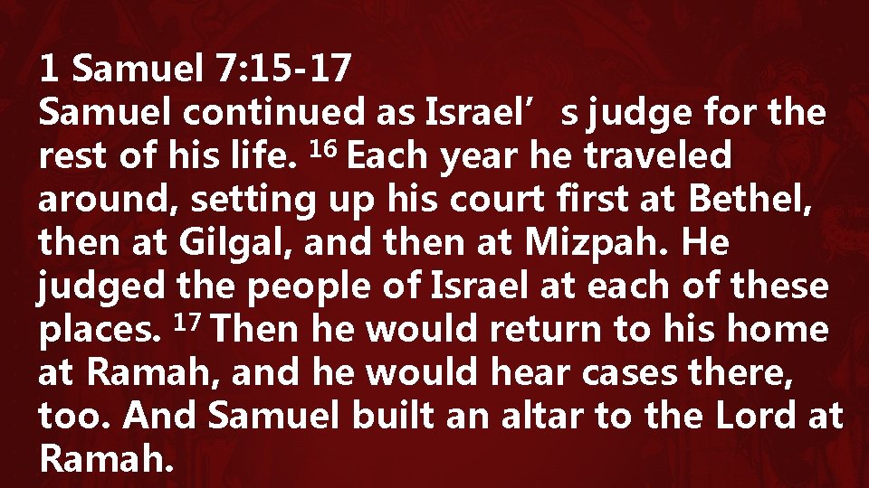 1 Samuel 7: 15 -17 Samuel continued as Israel’s judge for the rest of