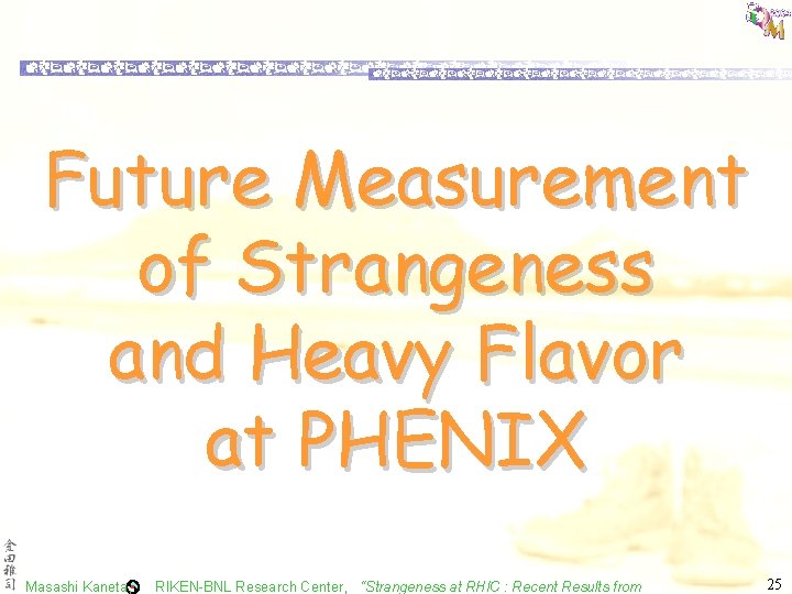 Future Measurement of Strangeness and Heavy Flavor at PHENIX Masashi Kaneta, RIKEN-BNL Research Center, Future Measurement of Strangeness and Heavy Flavor at PHENIX Masashi Kaneta, RIKEN-BNL Research Center,