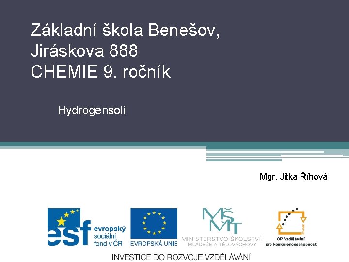 Základní škola Benešov, Jiráskova 888 CHEMIE 9. ročník Hydrogensoli Mgr. Jitka Říhová 