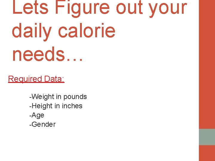 Lets Figure out your daily calorie needs… Required Data: -Weight in pounds -Height in