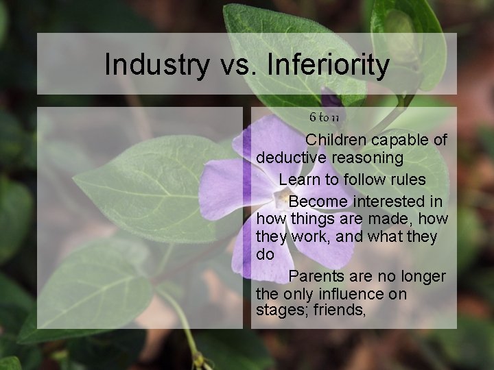 Industry vs. Inferiority 6 to 11 Children capable of deductive reasoning Learn to follow