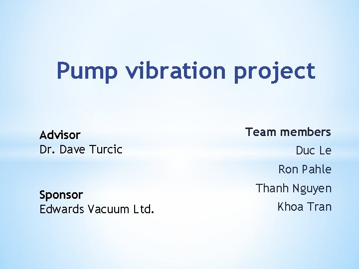 Pump vibration project Advisor Dr. Dave Turcic Team members Duc Le Ron Pahle Sponsor