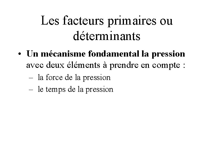 Les facteurs primaires ou déterminants • Un mécanisme fondamental la pression avec deux éléments