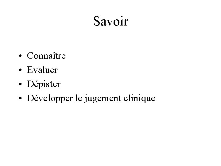 Savoir • • Connaître Evaluer Dépister Développer le jugement clinique 