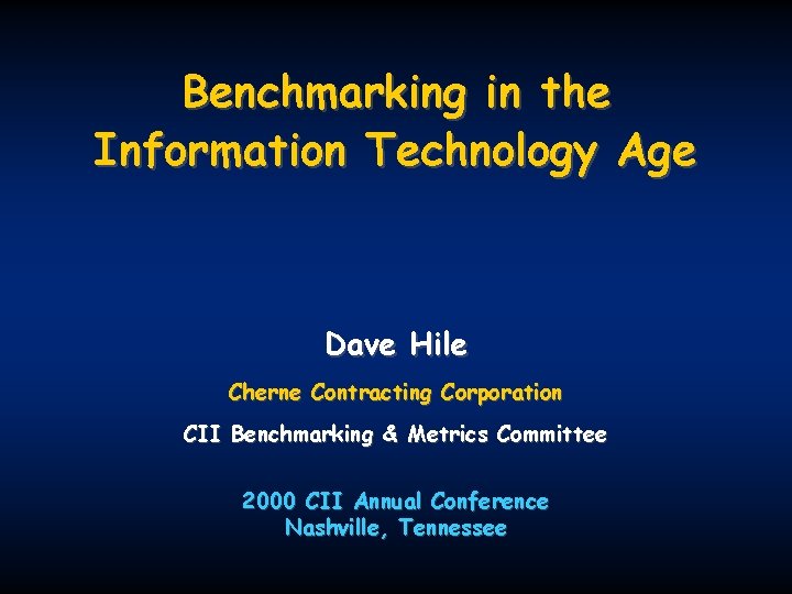 Benchmarking in the Information Technology Age Dave Hile Cherne Contracting Corporation CII Benchmarking &