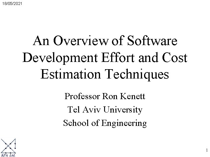 18/05/2021 An Overview of Software Development Effort and Cost Estimation Techniques Professor Ron Kenett 18/05/2021 An Overview of Software Development Effort and Cost Estimation Techniques Professor Ron Kenett
