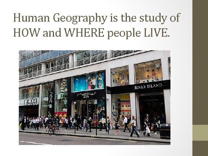 Human Geography is the study of HOW and WHERE people LIVE. 
