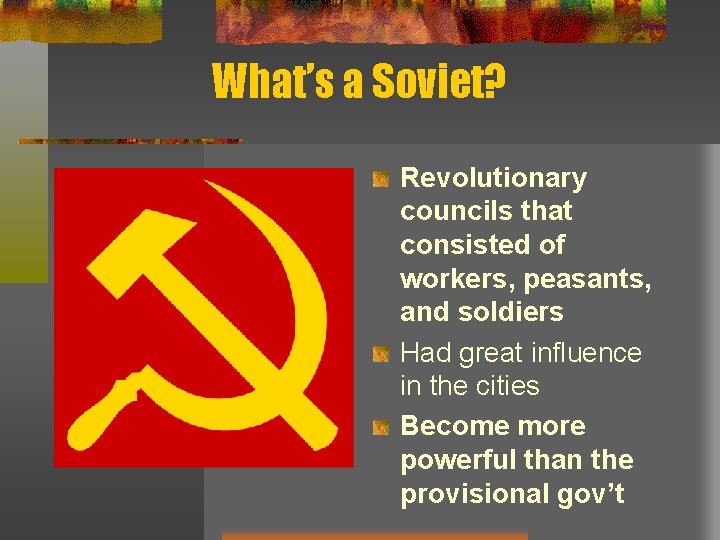 What’s a Soviet? Revolutionary councils that consisted of workers, peasants, and soldiers Had great