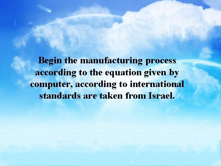 Begin the manufacturing process according to the equation given by computer, according to international