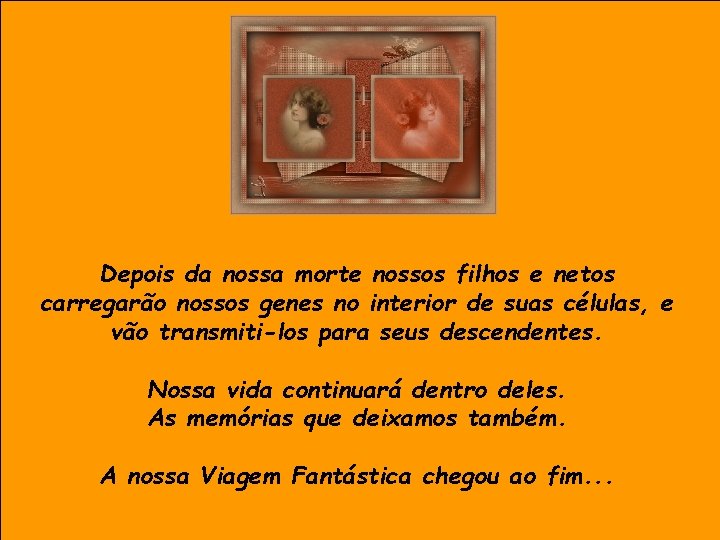 Depois da nossa morte nossos filhos e netos carregarão nossos genes no interior de