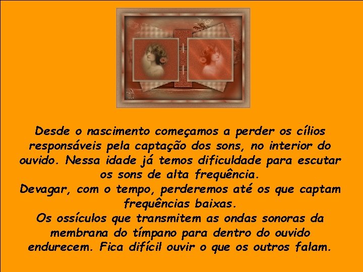 Desde o nascimento começamos a perder os cílios responsáveis pela captação dos sons, no