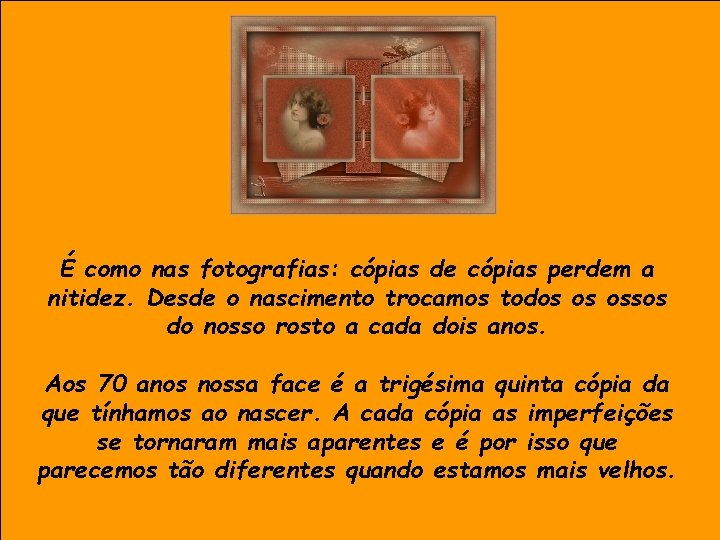 É como nas fotografias: cópias de cópias perdem a nitidez. Desde o nascimento trocamos