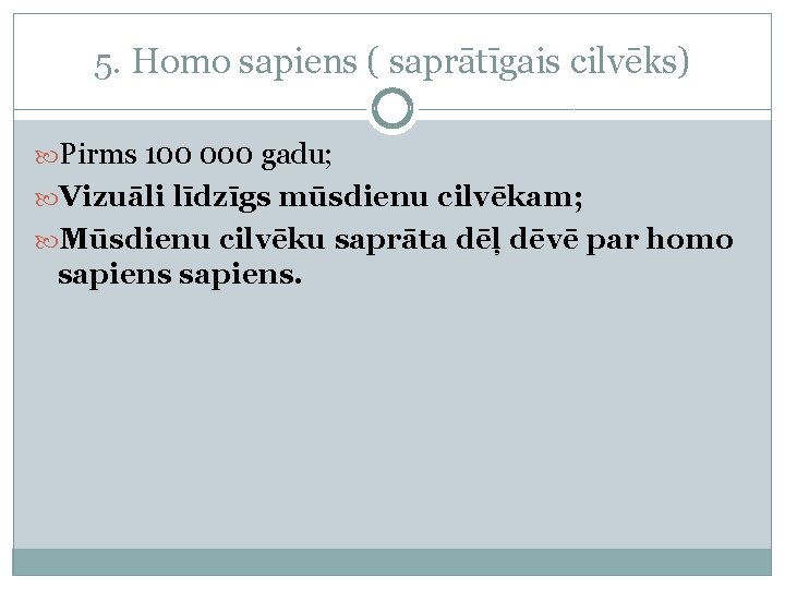 5. Homo sapiens ( saprātīgais cilvēks) Pirms 100 000 gadu; Vizuāli līdzīgs mūsdienu cilvēkam;