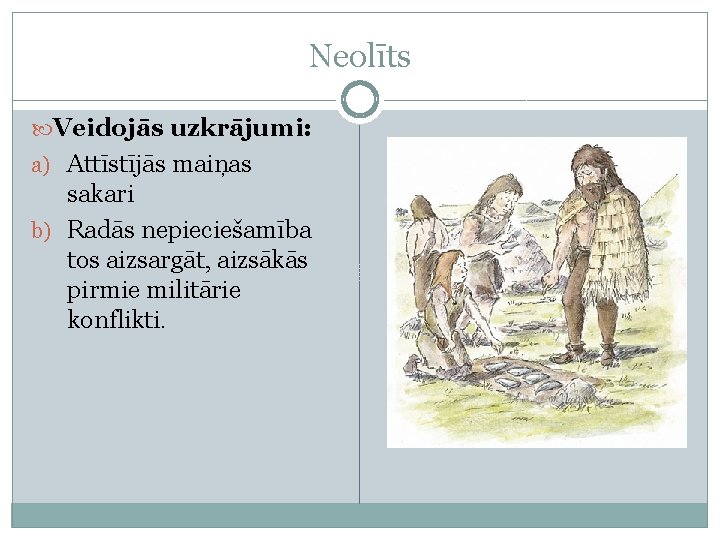 Neolīts Veidojās uzkrājumi: a) Attīstījās maiņas sakari b) Radās nepieciešamība tos aizsargāt, aizsākās pirmie Neolīts Veidojās uzkrājumi: a) Attīstījās maiņas sakari b) Radās nepieciešamība tos aizsargāt, aizsākās pirmie