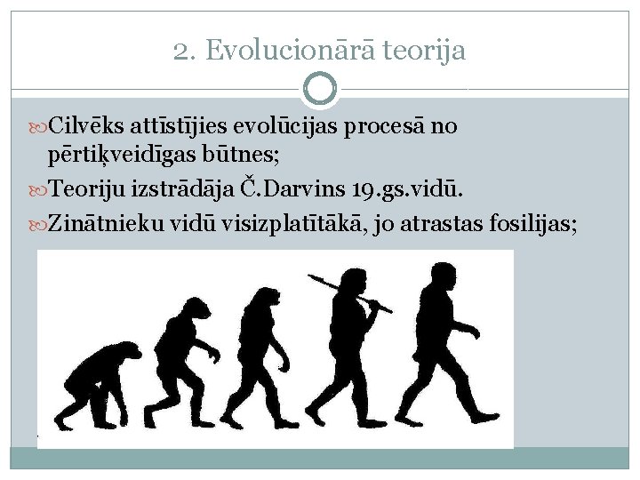 2. Evolucionārā teorija Cilvēks attīstījies evolūcijas procesā no pērtiķveidīgas būtnes; Teoriju izstrādāja Č. Darvins