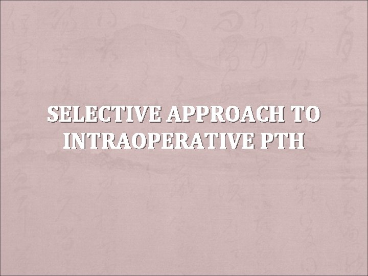 SELECTIVE APPROACH TO INTRAOPERATIVE PTH 