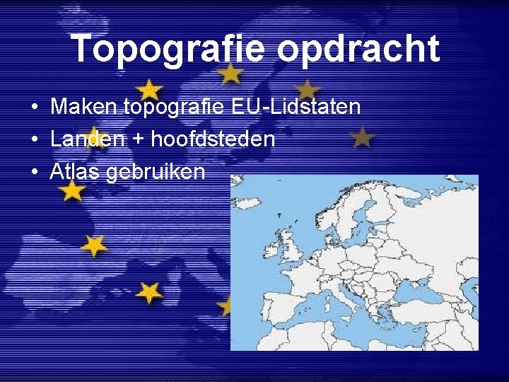 Topografie opdracht • Maken topografie EU-Lidstaten • Landen + hoofdsteden • Atlas gebruiken 