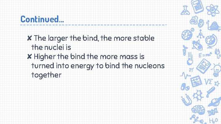 Continued. . . ✘The larger the bind, the more stable the nuclei is ✘Higher