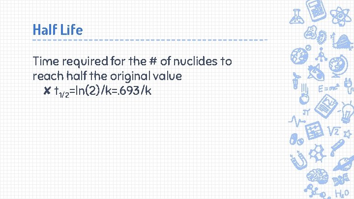 Half Life Time required for the # of nuclides to reach half the original