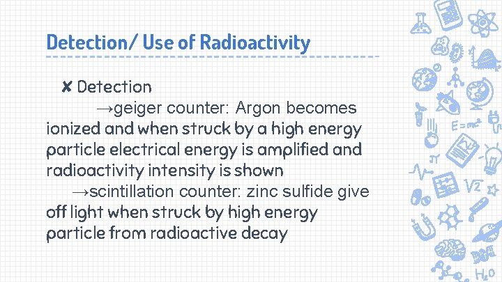 Detection/ Use of Radioactivity ✘Detection →geiger counter: Argon becomes ionized and when struck by