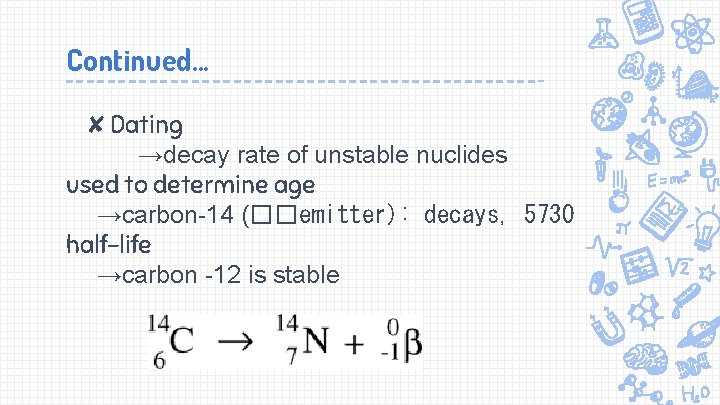Continued. . . ✘Dating →decay rate of unstable nuclides used to determine age →carbon-14