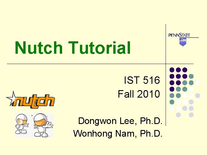 Nutch Tutorial IST 516 Fall 2010 Dongwon Lee, Ph. D. Wonhong Nam, Ph. D.