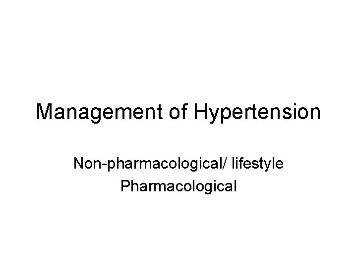 Management of Hypertension Non-pharmacological/ lifestyle Pharmacological 