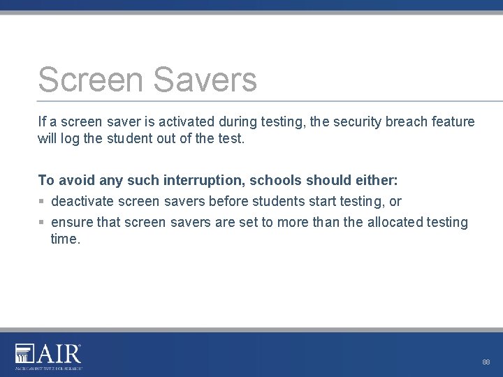 Screen Savers If a screen saver is activated during testing, the security breach feature