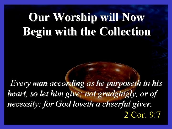Our Worship will Now Begin with the Collection Every man according as he purposeth