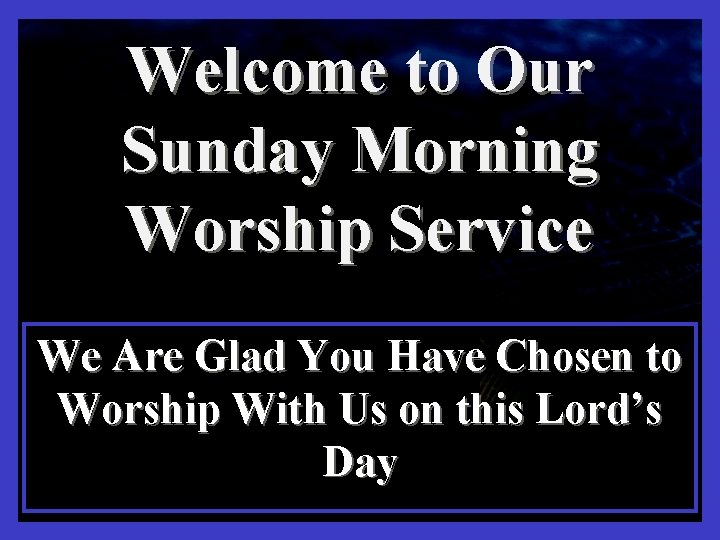 Welcome to Our Sunday Morning Worship Service We Are Glad You Have Chosen to