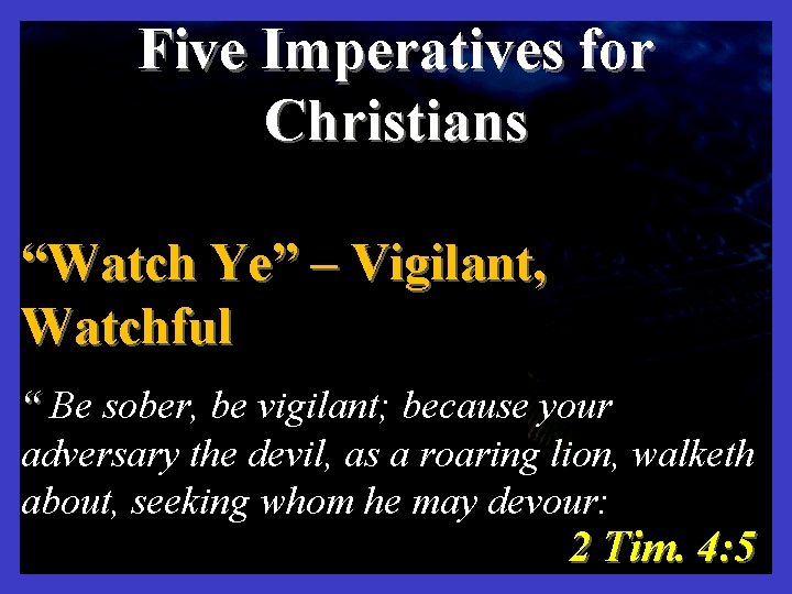 "WATCH YE" Five Imperatives for Christians “Watch Ye” – Vigilant, Watchful “ Be sober,