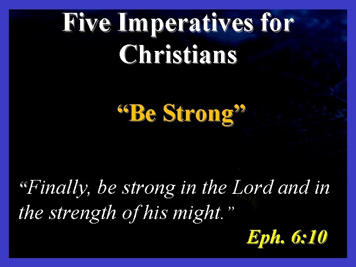 "WATCH YE" Five Imperatives for Christians “Be Strong” “Finally, be strong in the Lord