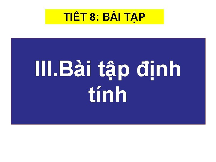 TIẾT 8: BÀI TẬP III. Bài tập định tính 