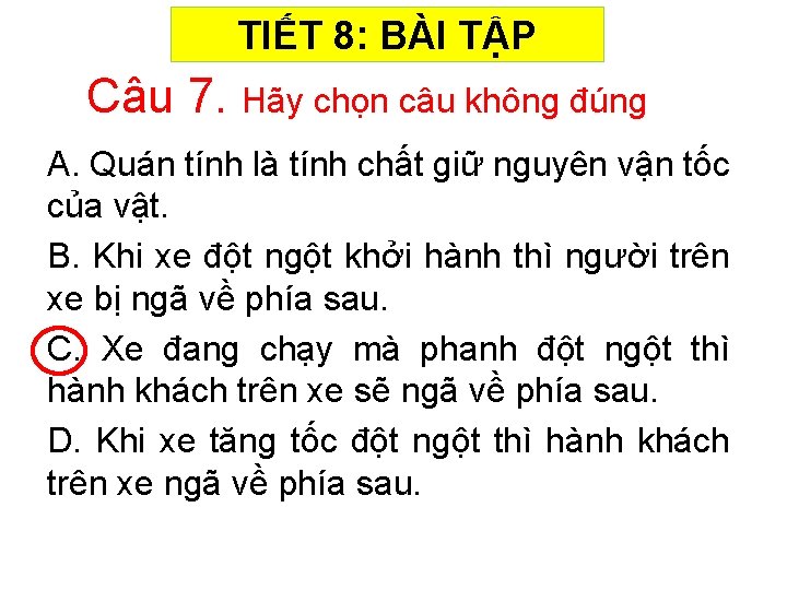 TIẾT 8: BÀI TẬP Câu 7. Hãy chọn câu không đúng A. Quán tính