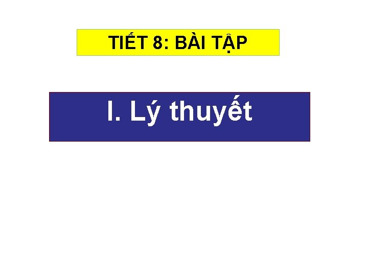 TIẾT 8: BÀI TẬP I. Lý thuyết 
