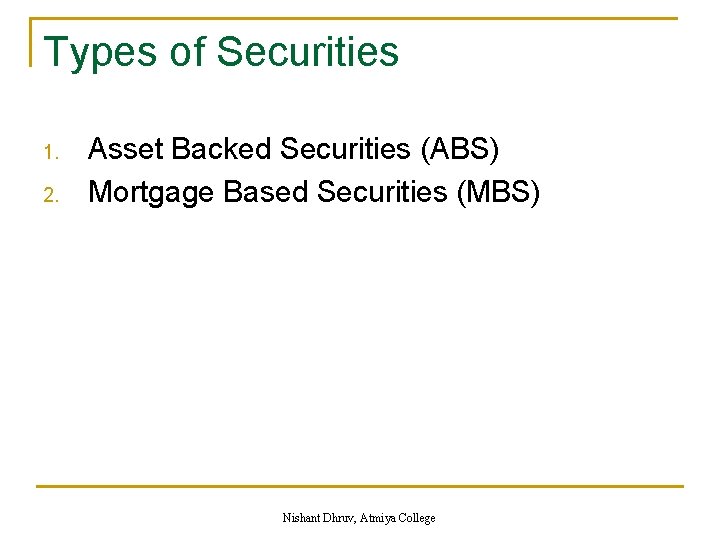 Types of Securities 1. 2. Asset Backed Securities (ABS) Mortgage Based Securities (MBS) Nishant