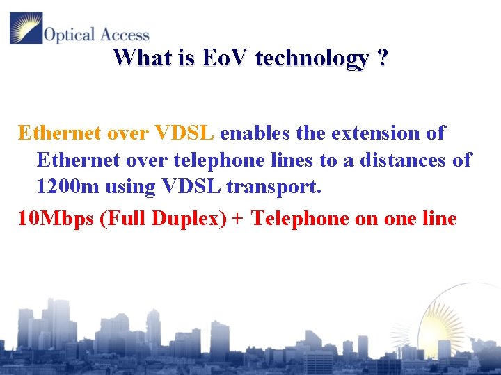 What is Eo. V technology ? Ethernet over VDSL enables the extension of Ethernet