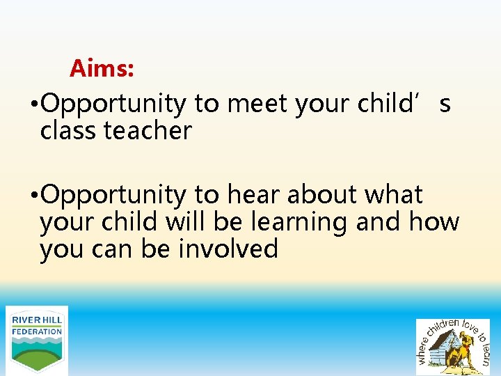 Aims: • Opportunity to meet your child’s class teacher • Opportunity to hear about